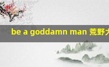 be a goddamn man 荒野大镖客